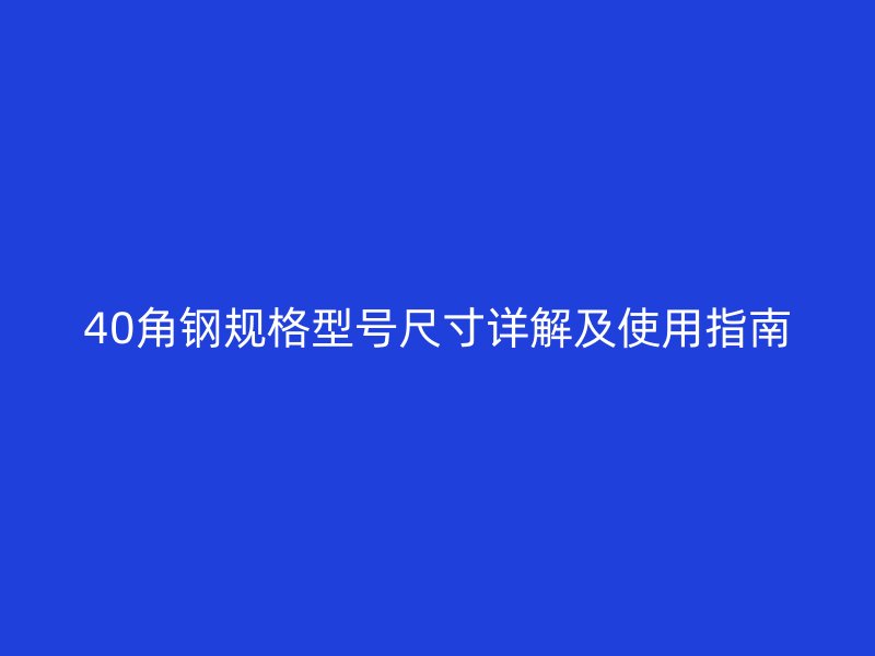 40角鋼規(guī)格型號(hào)尺寸詳解及使用指南