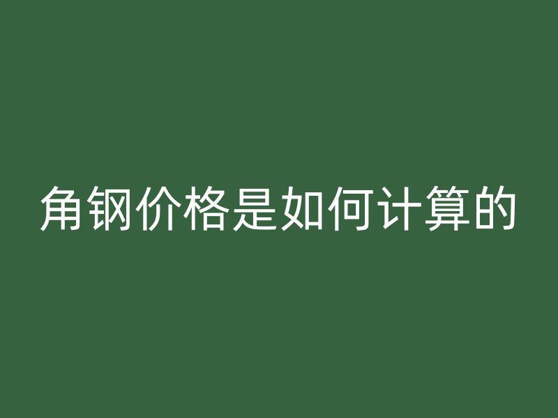 角鋼價格是如何計算的