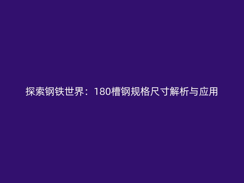 探索鋼鐵世界:180槽鋼規(guī)格尺寸解析與應用