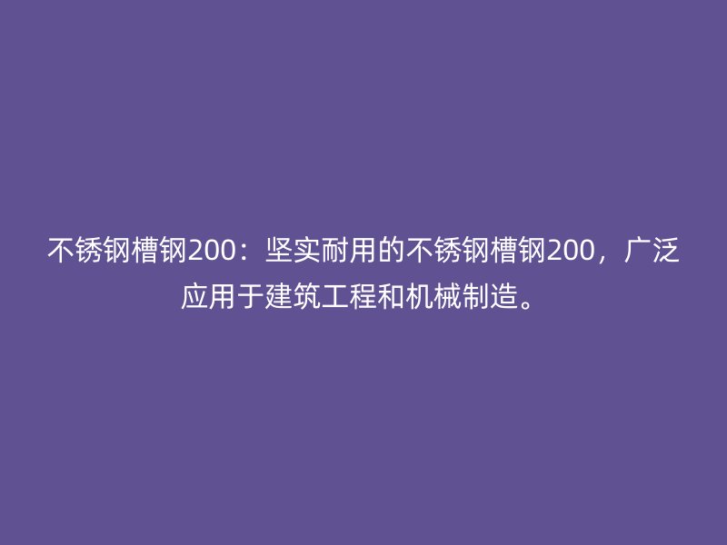 不銹鋼槽鋼200：堅(jiān)實(shí)耐用的不銹鋼槽鋼200，廣泛應(yīng)用于建筑工程和機(jī)械制造。