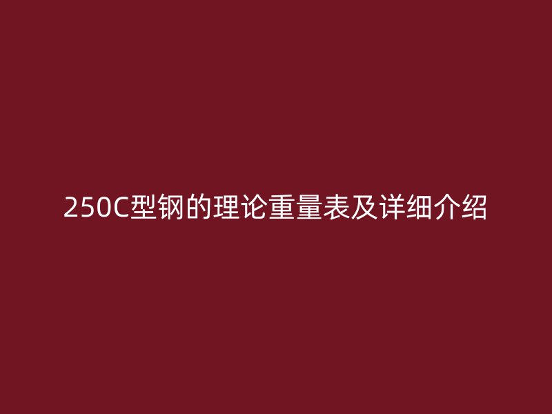 250C型鋼的理論重量表及詳細(xì)介紹