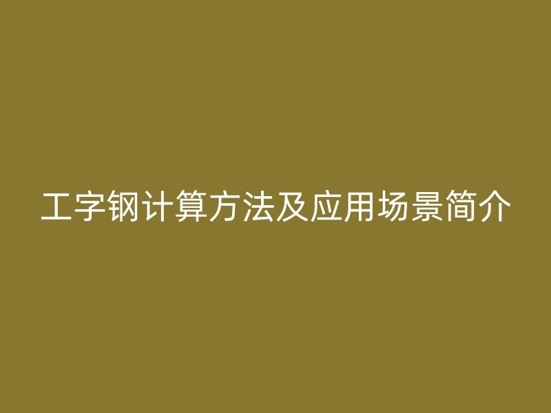 工字鋼計(jì)算方法及應(yīng)用場(chǎng)景簡(jiǎn)介