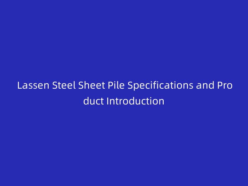 Lassen Steel Sheet Pile Specifications and Product Introduction