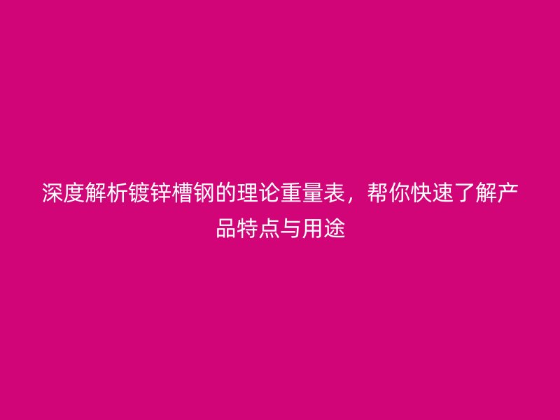 深度解析鍍鋅槽鋼的理論重量表，幫你快速了解產(chǎn)品特點與用途