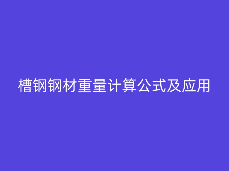 槽鋼鋼材重量計算公式及應(yīng)用