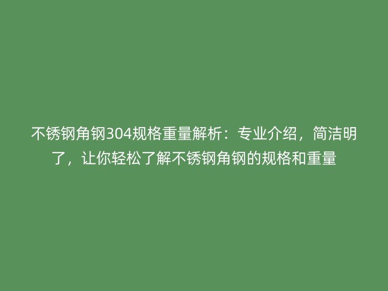 不銹鋼角鋼304規(guī)格重量解析：專業(yè)介紹，簡潔明了，讓你輕松了解不銹鋼角鋼的規(guī)格和重量