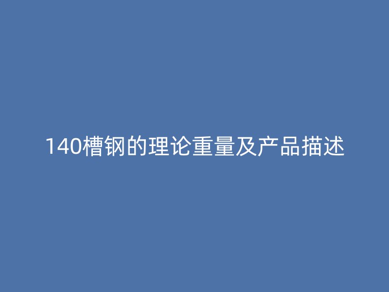 140槽鋼的理論重量及產(chǎn)品描述