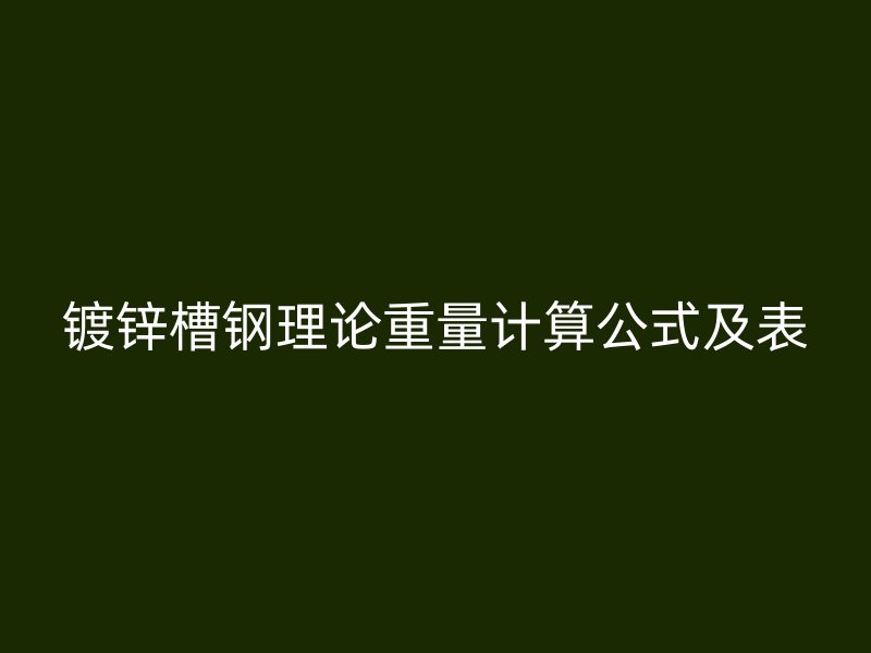 鍍鋅槽鋼理論重量計(jì)算公式及表