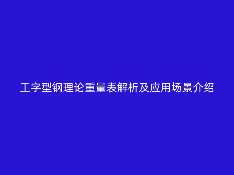 工字型鋼理論重量表解析及應用場景介紹