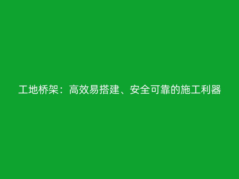 工地橋架：高效易搭建、安全可靠的施工利器