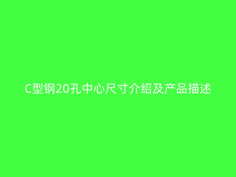 C型鋼20孔中心尺寸介紹及產(chǎn)品描述