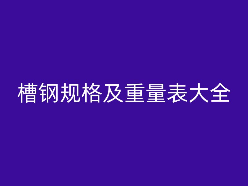 槽鋼規(guī)格及重量表大全