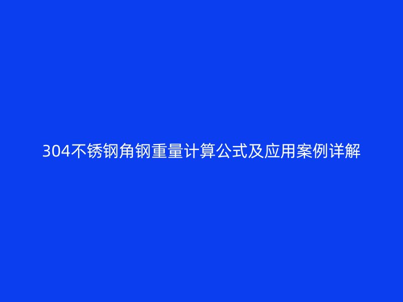 304不銹鋼角鋼重量計算公式及應(yīng)用案例詳解