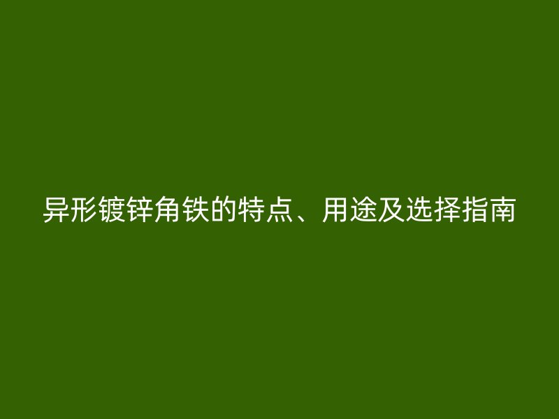 異形鍍鋅角鐵的特點、用途及選擇指南
