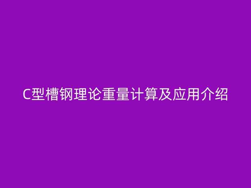 C型槽鋼理論重量計算及應用介紹