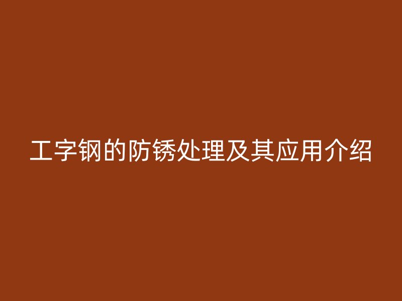 工字鋼的防銹處理及其應用介紹