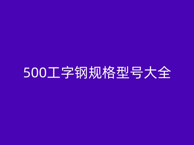 500工字鋼規(guī)格型號(hào)大全