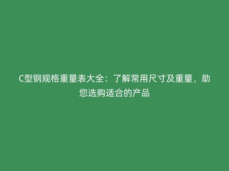 C型鋼規(guī)格重量表大全：了解常用尺寸及重量，助您選購適合的產(chǎn)品