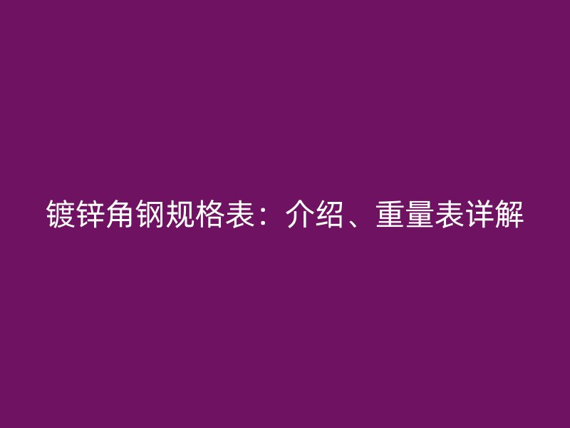 鍍鋅角鋼規(guī)格表：介紹、重量表詳解