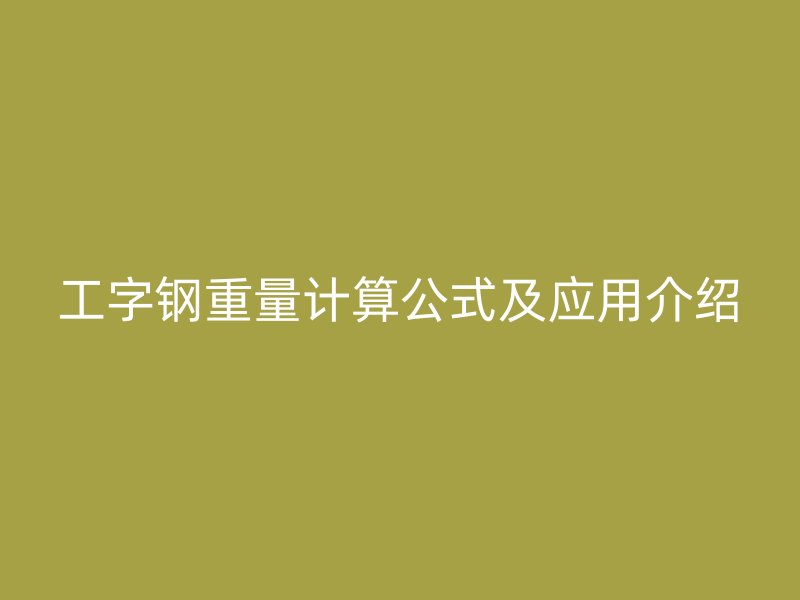 工字鋼重量計算公式及應(yīng)用介紹