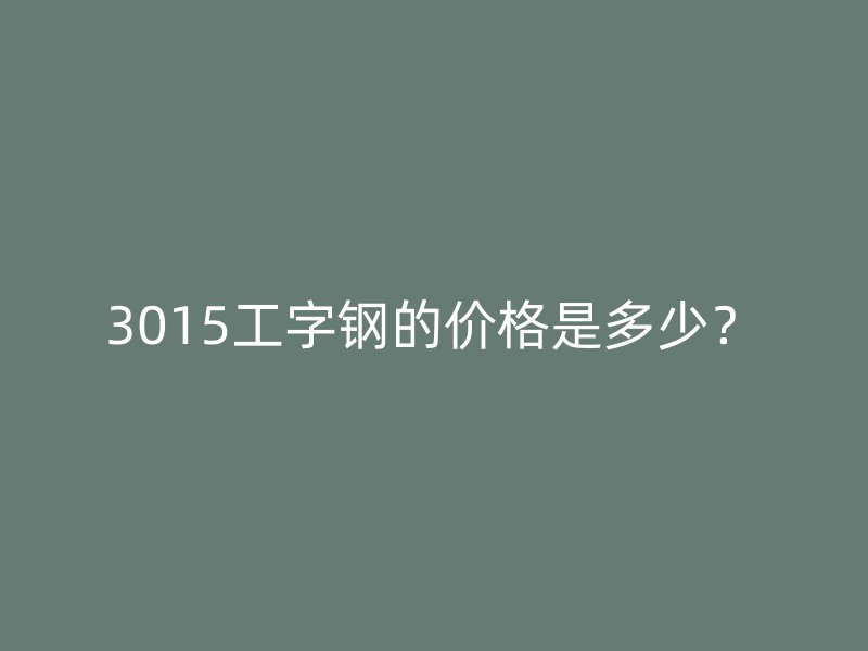 3015工字鋼的價格是多少？